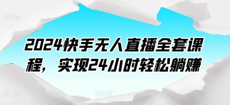 最新最新，2024快手无人直播课程，火爆学习中，打造24小时自动盈利模式