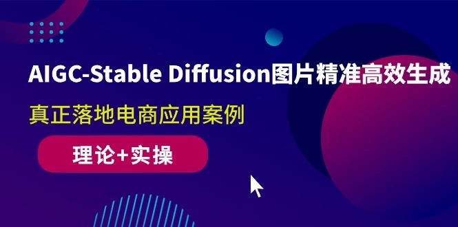AIGC-Stable Diffusion图片精准高效生成 快速学习 真正落地电商 财富自由 应用案例(理论+实操)