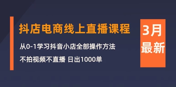 2024年3月抖店电商线上直播课程:从0-1学习抖音小店,快速上手, 日出1000单