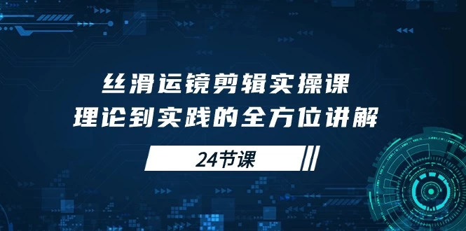 大揭秘,学会丝滑运镜剪辑实操课,从理论到实践的全方位讲解(24节课)