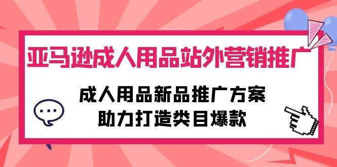 大揭秘,亚马逊成人用品营销推广,新品推广方案,助力打造类目爆款
