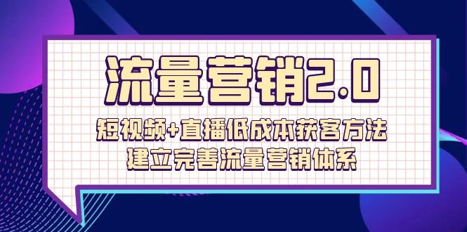 2024流量-营销2.0:短视频+直播低成本获客,轻松入门。建立完善流量营销体系(72节)