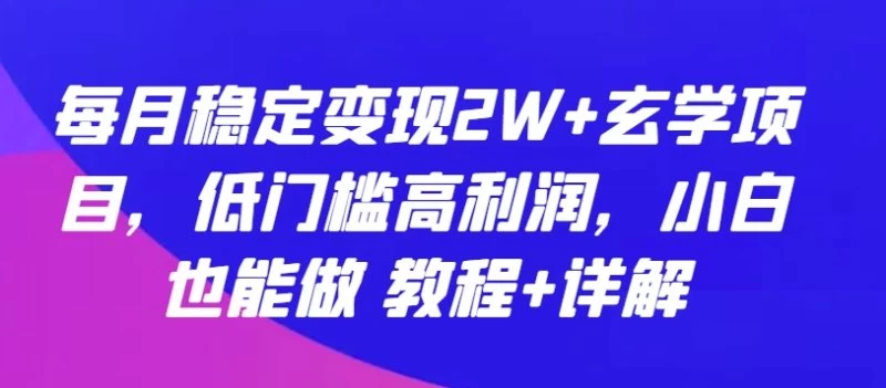 大揭秘,玄学项目:每月稳定变现2W+,低成本高利润,小白也能做 教程+详解