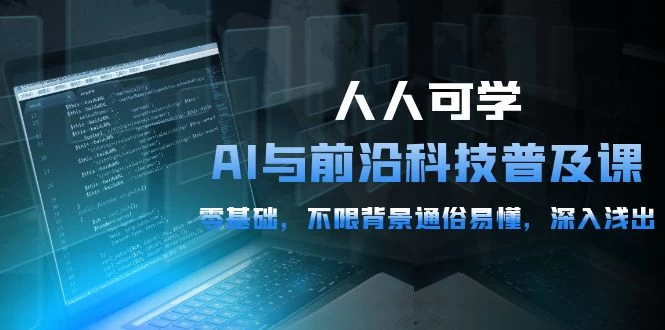 2024人人可学的AI 与前沿科技普及课,不限背景通俗易懂,轻松入门,深入浅出-54节