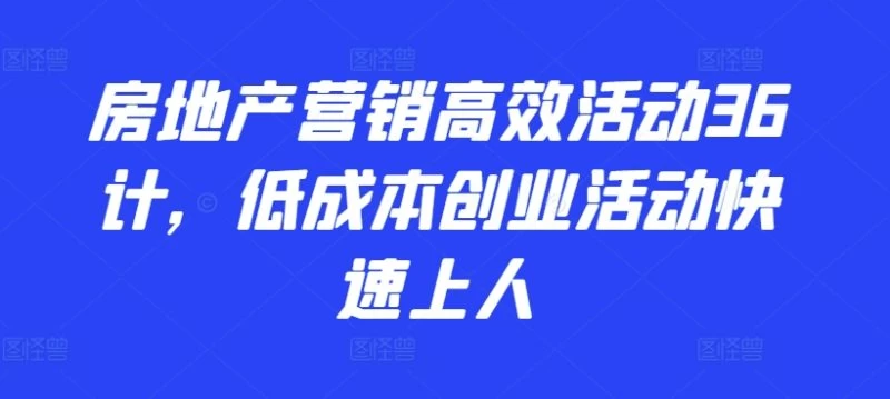 2024房地产营销高效活动,低成本,创业,快速上人