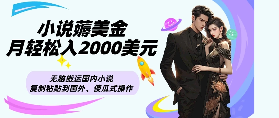 大揭秘,小说薅美金月轻松入2000美元项目、国内小说复制粘贴到国外、简单操作