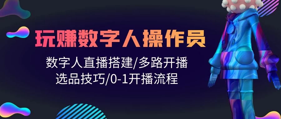 2024轻松学会玩转数字人操作员,直播搭建/多路开播/选品技巧/开播流程