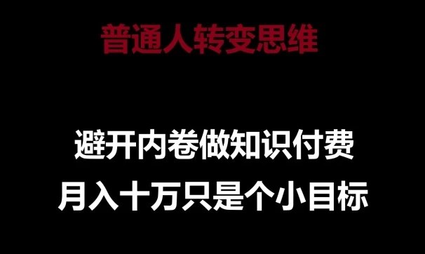 普通人转变思维,避开内卷做知识付费,月入上万【揭秘】