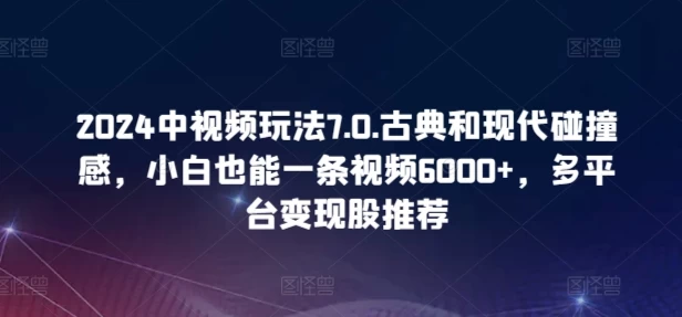 2024中视频玩法7.0.古典和现代碰撞感，多平台变现