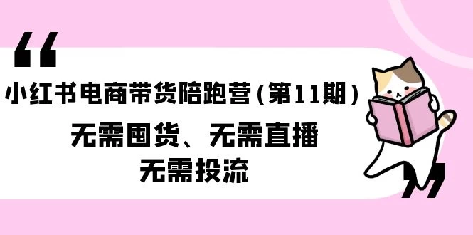 小红书电商,带货陪跑营(第11期)无需囤货、直播、投流(送往期10套)