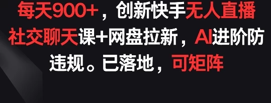 创新快手无人直播:社交聊天课+网盘拉新,AI进阶防违规, 每天上千【揭秘】