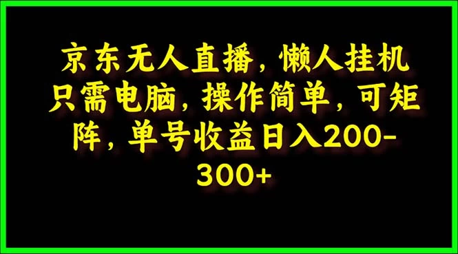 京东无人直播课:电脑挂机,操作简单,新人专属, 单号日入200-300