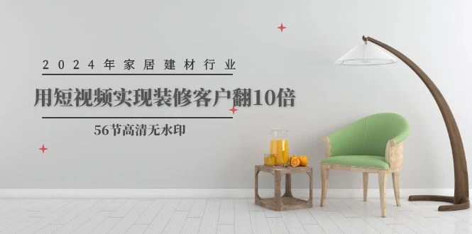 2024家居建材行业运营,实现装修客户翻10倍(56节高清无水印)