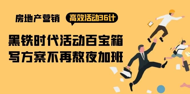 大揭秘,房产营销高效活动36计:黑铁时代 百宝箱,写方案不再熬夜加班