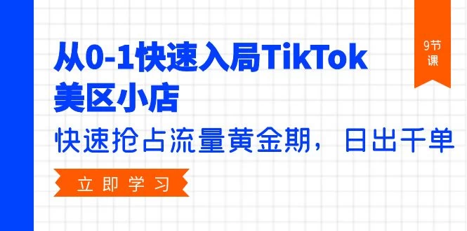 快速入局TikTok美区小店,快速抢占流量黄金期,日出千单(9节课)