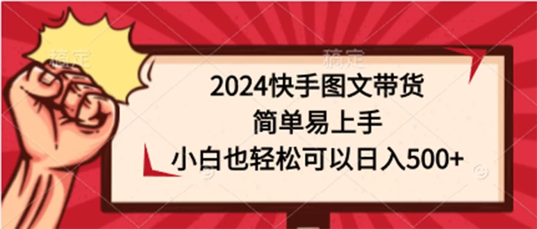 2024快手图文带货课，简单易上手，新手小白也轻松入门，可以日入500+