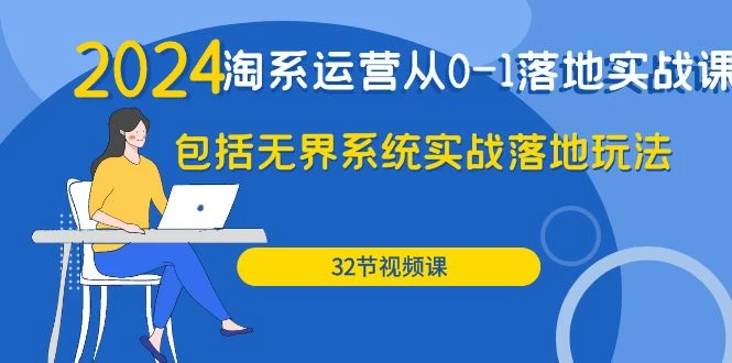 2024年淘系店铺运营落地实战课:包括无界系统实战落地玩法(32节)