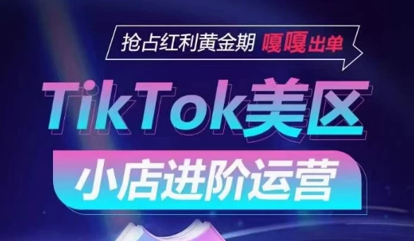 TIKTOK SHOP美区小店进阶运营,抢占黄金期,快速出单