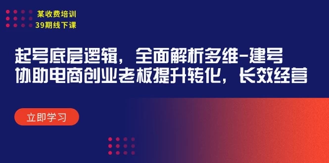 【特大喜讯】某收费培训39期线下课:起号底层逻辑,全面解析、多维 建号,协助电商创业…