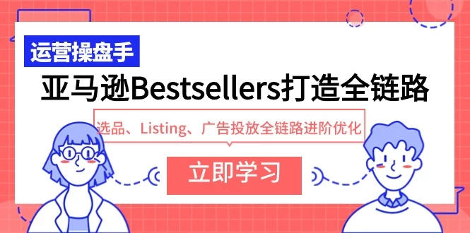 2024亚马逊Bestsellers打造全链路,选品、Listing、广告投放、全链路进阶、优化