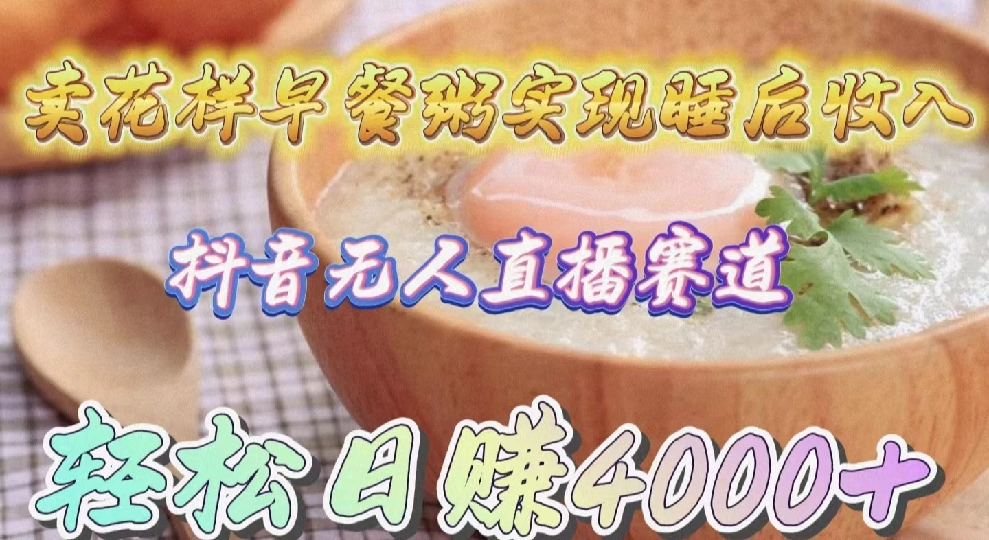 2024抖音无人直播新赛道,卖花样早餐粥实现睡后收入!新手轻松日赚4000+