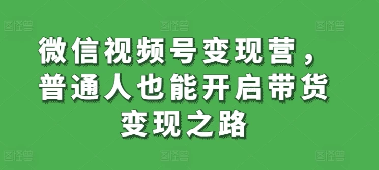 【震惊】微信视频号变现营，普通人也能开启直播带货，变现之路