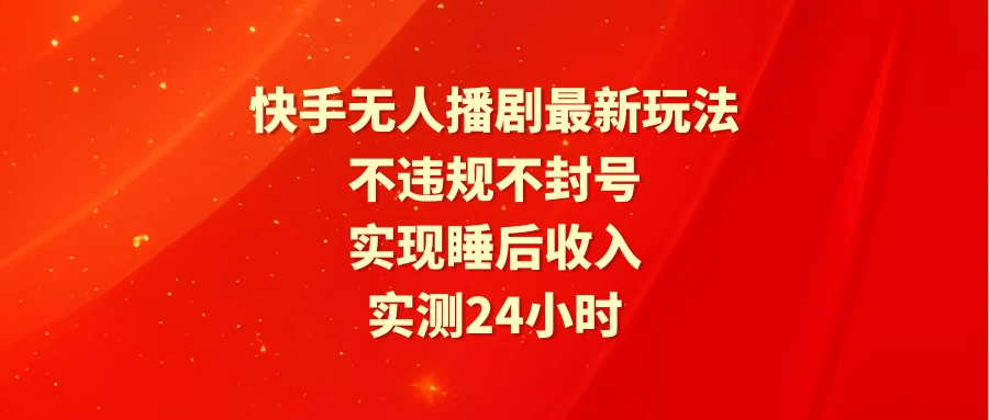 【震惊】快手无人播剧最新玩法,实测24小时不违规不封号,实现睡后收入