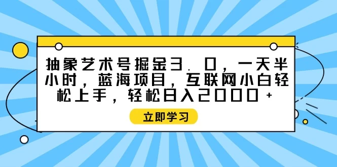 抽象艺术号掘金3.0,蓝海项目, 小白轻松上手