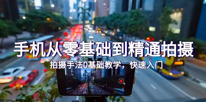 2024手机从零基础到精通拍摄，0基础教学，快速入门（24节）