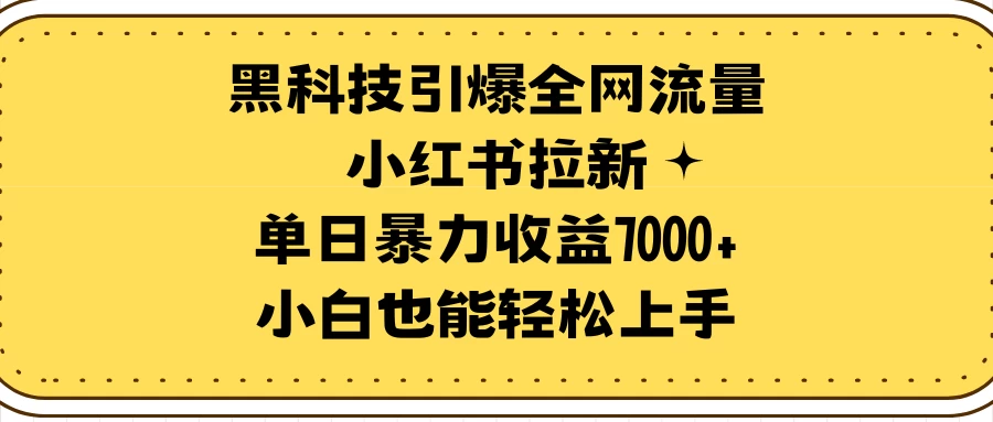 黑科技引爆全网流量小红书拉新,单日收益7000+,小白轻松上手