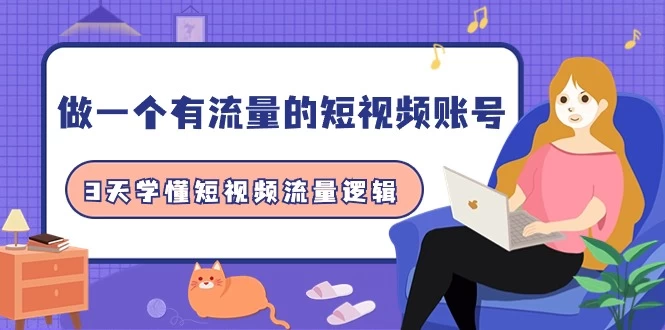 学懂短视频流量逻辑,学会做一个 有流量的短视频账号(10节课)