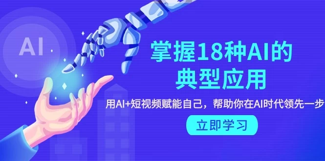 2024年掌握18种AI的典型应用,用AI+短视频 赋能自己,帮助你在AI时代领先一步