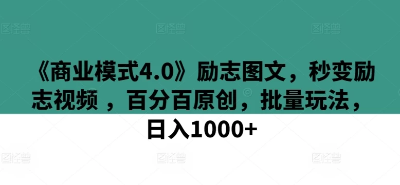 《商业模式4.0》励志图文,秒变视频 ,百分百原创,日入1000+