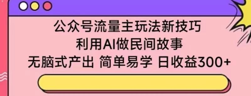 【揭秘】公众号流量主玩法新技巧,利用AI做民间故事 ,简单易学