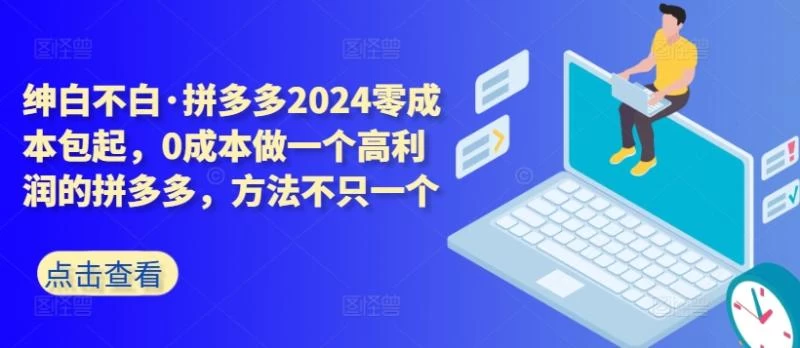拼多多2024零成本包起,0成本做一个高利润的拼多多