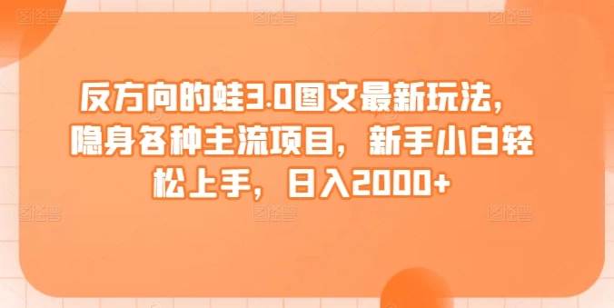 【揭秘】反方向的蛙3.0图文最新玩法,隐身主流项目,轻松上手