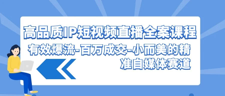 高品质 IP短视频直播-全案课程，有效爆流、小而美的精准自媒体赛道
