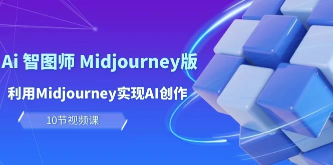 智图师 Midjourney版：利用Midjourney实现AI创作及变现（10节课）