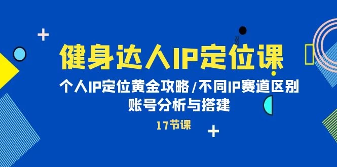 健身达人个人IP课:品牌IP定位黄金攻略/不同IP赛道区别/账号分析与搭建