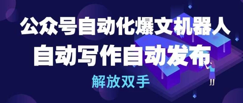 【揭秘】公众号自动化爆文机器人,自动写作自动发布,解放双手