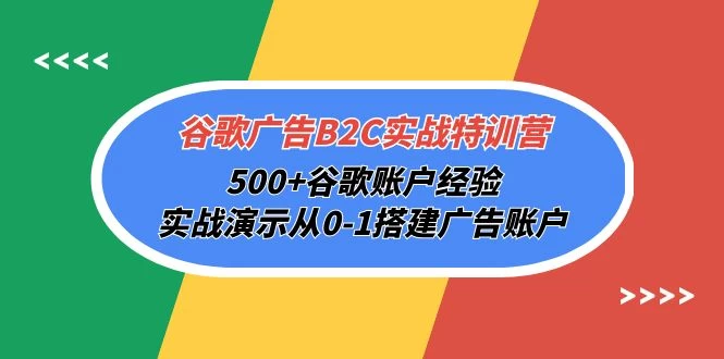 谷歌广告B2C实战特训营,500+谷歌账户经验,搭建广告账户