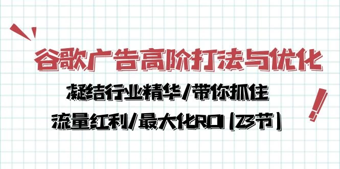 谷歌广告高阶打法与优化,解密流量红利/痛点揭秘,助力ROI最大化