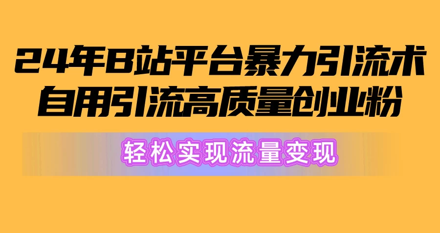 2024年B站引流高质量创业粉：轻松实现流量变现！