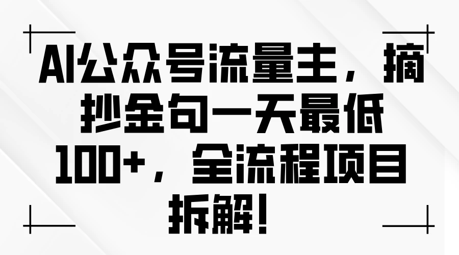 AI公众号流量主,摘抄金句一天100+,全流程项目拆解!